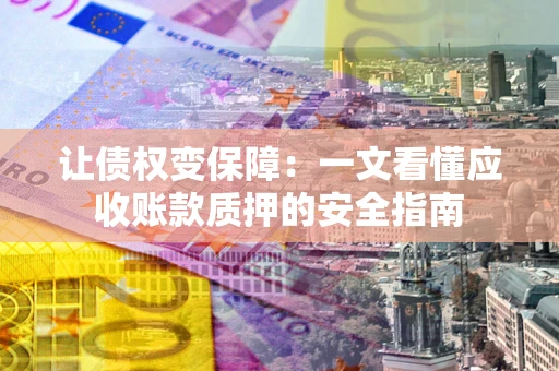 北京让债权变保障：一文看懂应收账款质押的安全指南