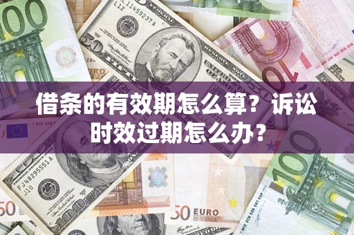 北京借条的有效期怎么算？诉讼时效过期怎么办？