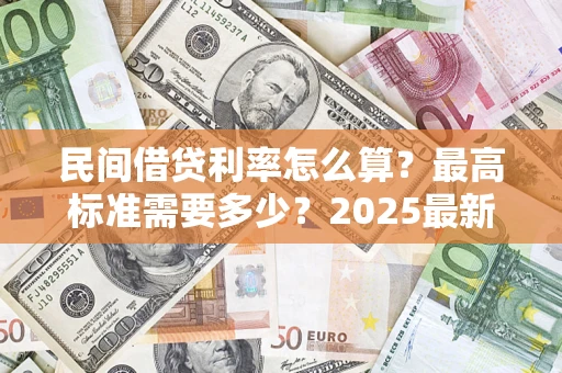 北京民间借贷利率怎么算？最高标准需要多少？2025最新避坑指南