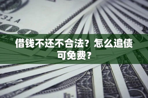 北京借钱不还不合法？怎么追债可免费？