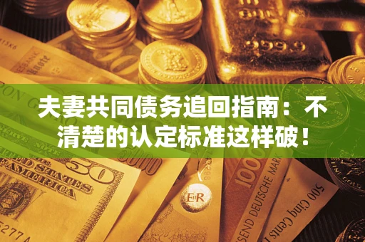北京夫妻共同债务追回指南：不清楚的认定标准这样破！