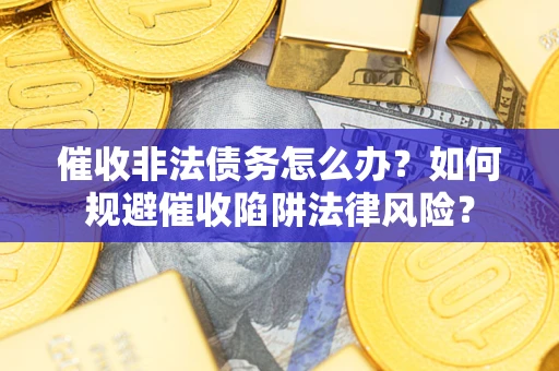北京催收非法债务怎么办？如何规避催收陷阱法律风险？