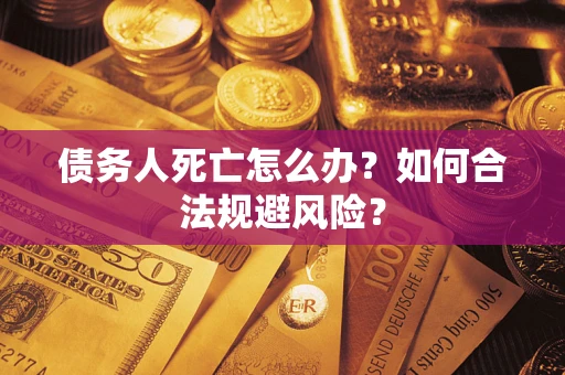 北京债务人死亡怎么办？如何合法规避风险？