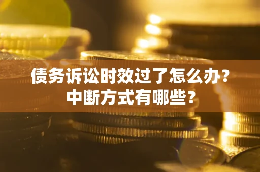 北京债务诉讼时效过了怎么办？中断方式有哪些？