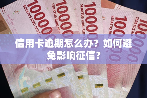 北京信用卡逾期怎么办？如何避免影响征信？