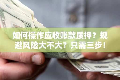 北京如何操作应收账款质押？规避风险大不大？只需三步！