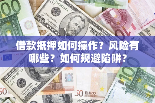 北京借款抵押如何操作?风险有哪些?如何规避陷阱? 北京借款抵押如何操作?风险有哪些?如何规避陷阱?