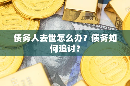 北京债务人去世怎么办？债务如何追讨？