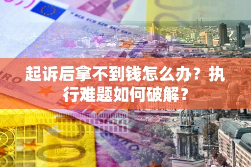 北京起诉后拿不到钱怎么办?执行难题如何破解? 北京起诉后拿不到钱怎么办?执行难题如何破解?