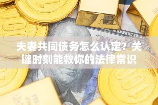 北京夫妻共同债务怎么认定？关键时刻能救你的法律常识