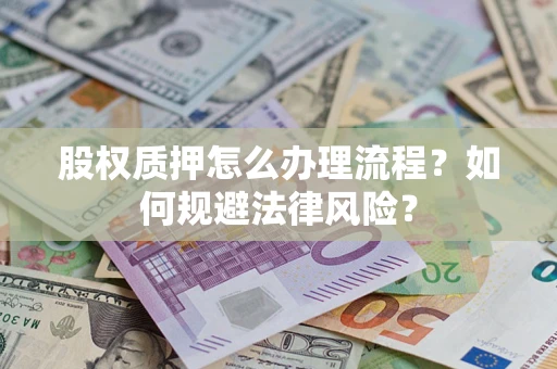 北京股权质押怎么办理流程？如何规避法律风险？