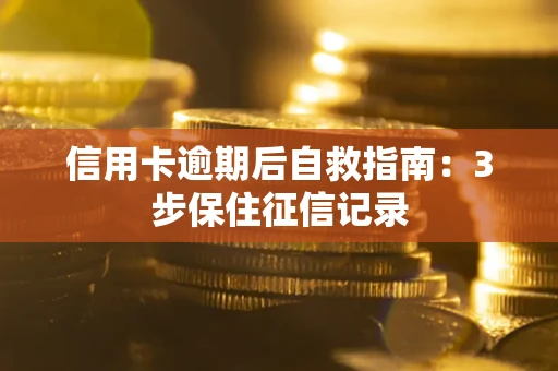 北京信用卡逾期后自救指南：3步保住征信记录