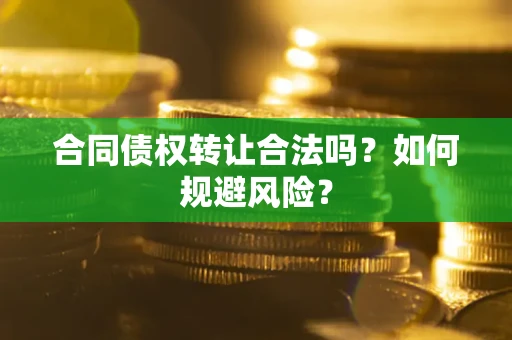 北京合同债权转让合法吗?如何规避风险? 北京合同债权转让合法吗?如何规避风险?