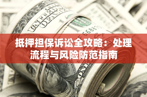 北京抵押担保诉讼全攻略：处理流程与风险防范指南