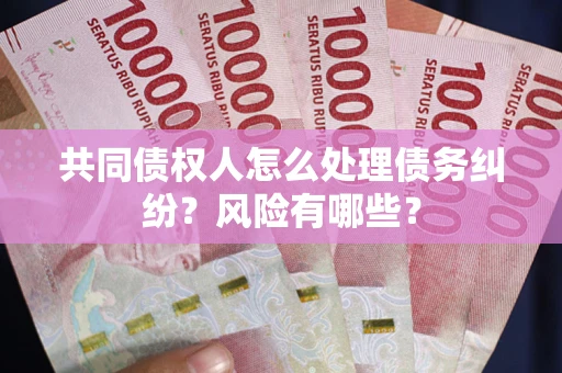 北京共同债权人怎么处理债务纠纷？风险有哪些？