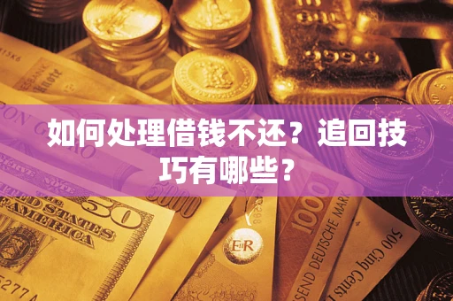 北京如何处理借钱不还？追回技巧有哪些？