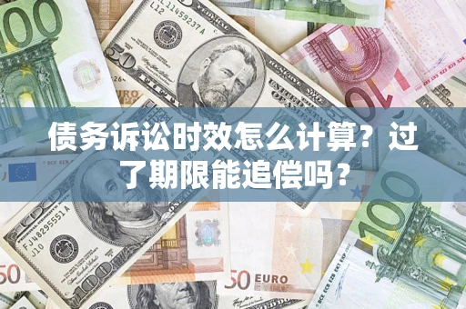 北京债务诉讼时效怎么计算？过了期限能追偿吗？