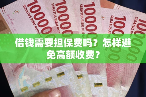 北京借钱需要担保费吗？怎样避免高额收费？