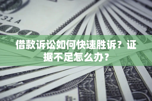北京借款诉讼如何快速胜诉？证据不足怎么办？