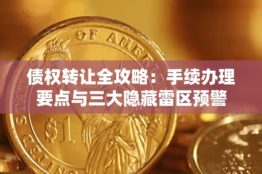 北京债权转让全攻略：手续办理要点与三大隐藏雷区预警