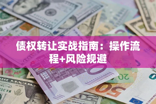 北京债权转让实战指南：操作流程+风险规避