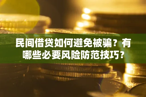 北京民间借贷如何避免被骗？有哪些必要风险防范技巧？