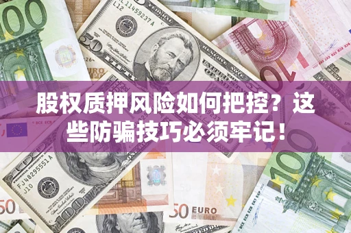 北京股权质押风险如何把控？这些防骗技巧必须牢记！