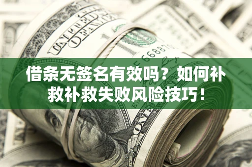 北京借条无签名有效吗？如何补救补救失败风险技巧！