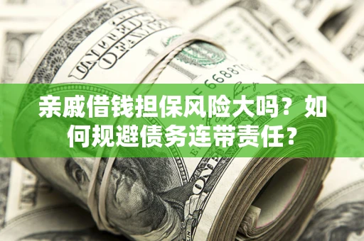 北京亲戚借钱担保风险大吗？如何规避债务连带责任？
