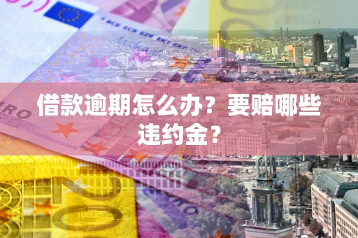 北京借款逾期怎么办？要赔哪些违约金？