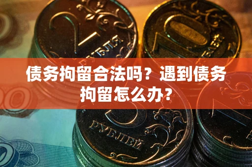 北京债务拘留合法吗？遇到债务拘留怎么办？