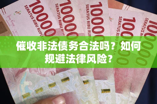 北京催收非法债务合法吗？如何规避法律风险？