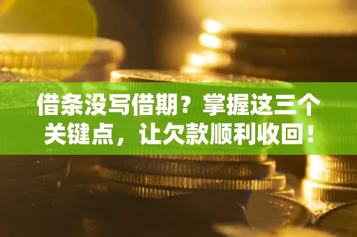 北京借条没写借期？掌握这三个关键点，让欠款顺利收回！