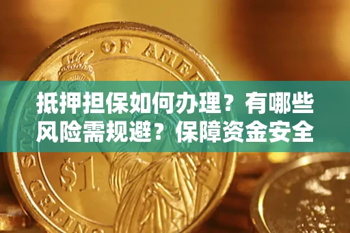 北京抵押担保如何办理？有哪些风险需规避？保障资金安全