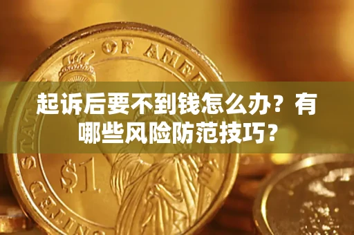 北京起诉后要不到钱怎么办?有哪些风险防范技巧? 北京起诉后要不到钱怎么办?有哪些风险防范技巧?