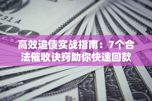 北京高效追债实战指南：7个合法催收诀窍助你快速回款