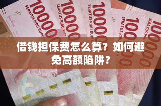 北京借钱担保费怎么算？如何避免高额陷阱？
