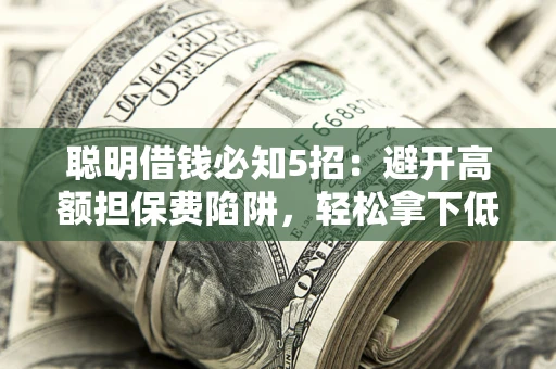 北京聪明借钱必知5招：避开高额担保费陷阱，轻松拿下低息贷款