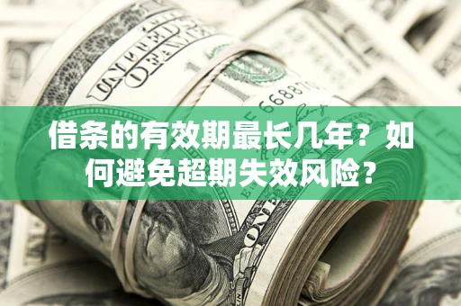 北京借条的有效期最长几年？如何避免超期失效风险？