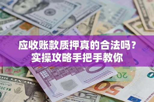 北京应收账款质押真的合法吗？实操攻略手把手教你