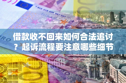 北京借款收不回来如何合法追讨？起诉流程要注意哪些细节？