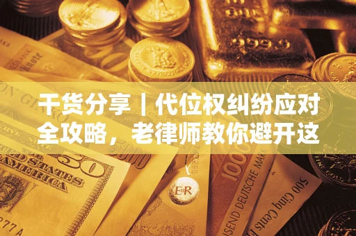 北京干货分享｜代位权纠纷应对全攻略，老律师教你避开这5大雷区