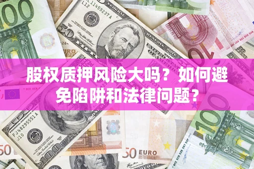 北京股权质押风险大吗？如何避免陷阱和法律问题？