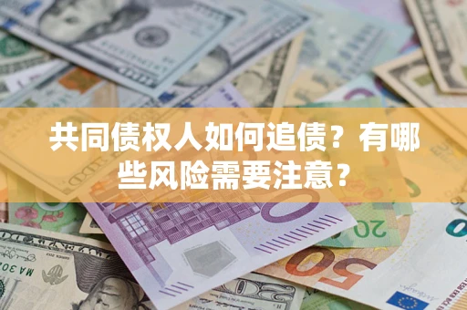 北京共同债权人如何追债？有哪些风险需要注意？