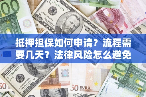 北京抵押担保如何申请？流程需要几天？法律风险怎么避免？避坑指南