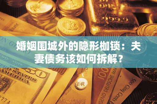 北京婚姻围城外的隐形枷锁：夫妻债务该如何拆解？