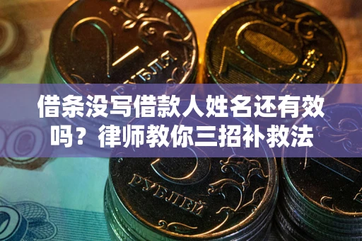 北京借条没写借款人姓名还有效吗？律师教你三招补救法