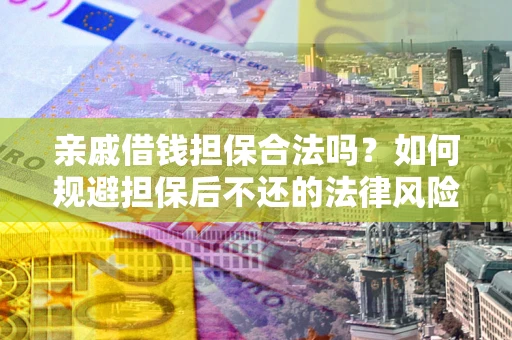 北京亲戚借钱担保合法吗？如何规避担保后不还的法律风险？