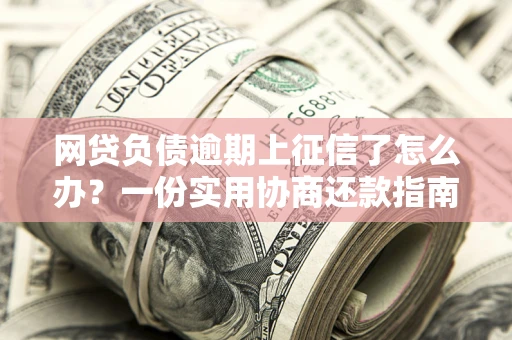 北京网贷负债逾期上征信了怎么办？一份实用协商还款指南请收好