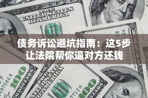 北京债务诉讼避坑指南：这5步让法院帮你逼对方还钱